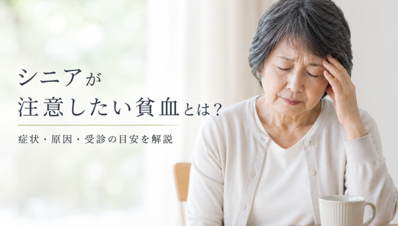 シニアが注意したい貧血とは?症状・原因・受診の目安を解説